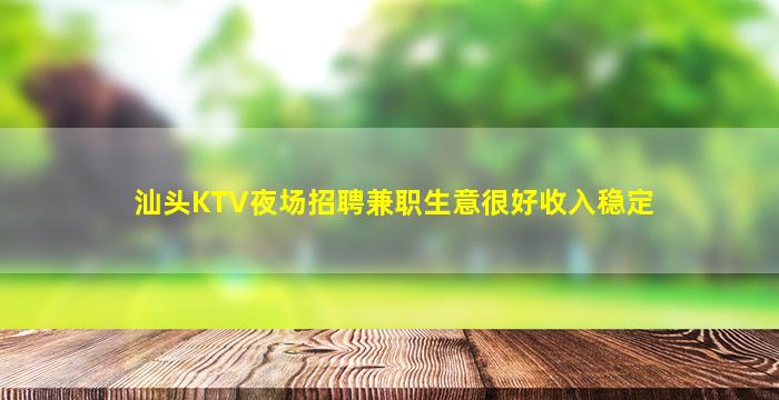 汕头KTV夜场招聘兼职生意很好收入稳定